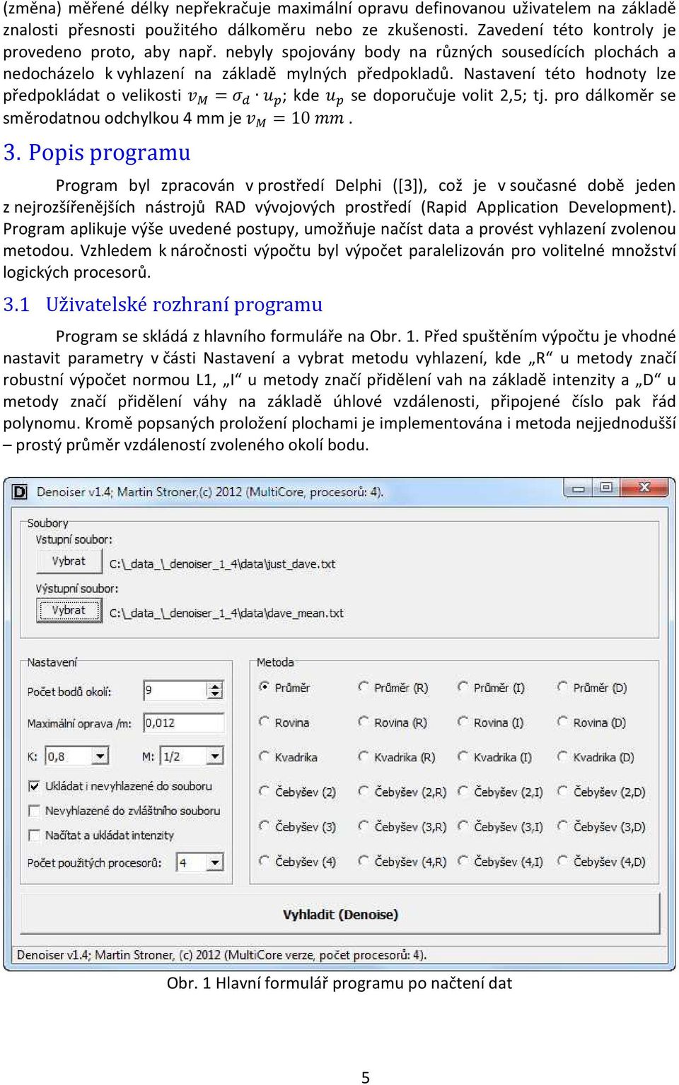 Nastavení této hodnoty lze předpokládat o velikosti V R =W X Y ; kde X Y se doporučuje volit 2,5; tj. pro dálkoměr se směrodatnou odchylkou 4 mm je V R =10 [[. 3.