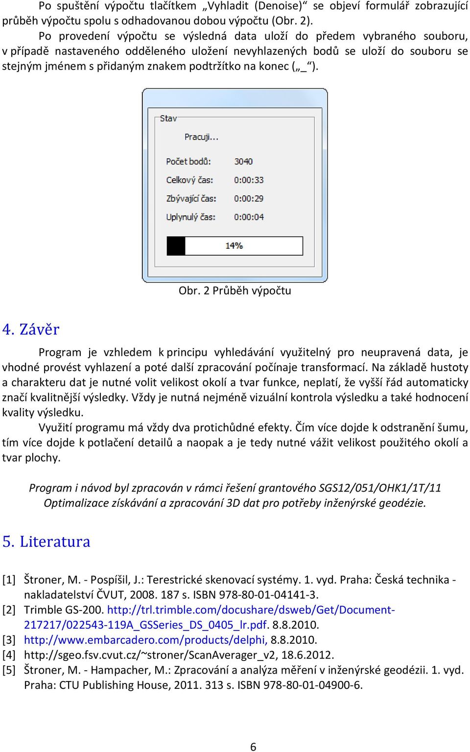 na konec ( _ ). Obr. 2 Průběh výpočtu 4. Závěr Program je vzhledem k principu vyhledávání využitelný pro neupravená data, je vhodné provést vyhlazení a poté další zpracování počínaje transformací.