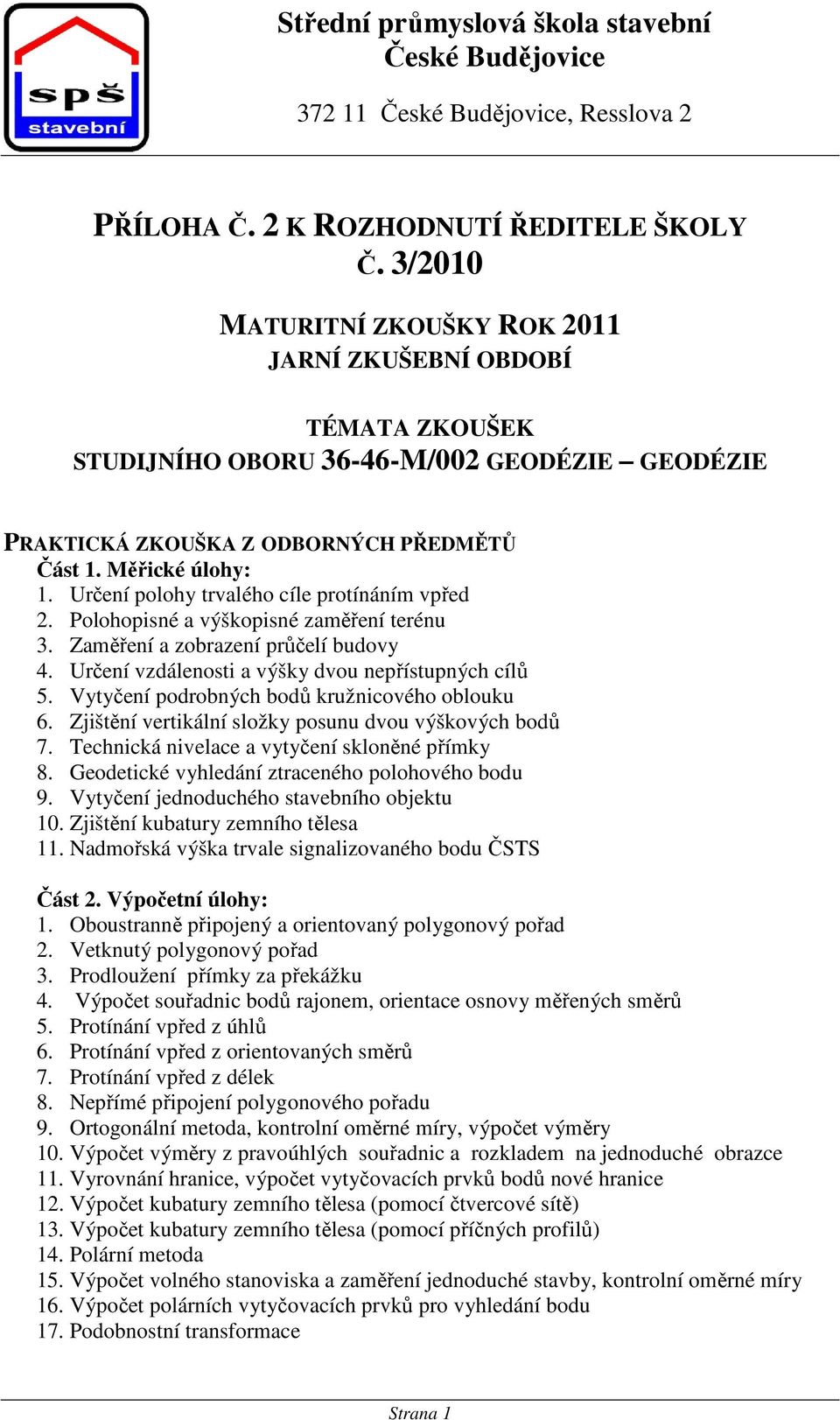 Určení polohy trvalého cíle protínáním vpřed 2. Polohopisné a výškopisné zaměření terénu 3. Zaměření a zobrazení průčelí budovy 4. Určení vzdálenosti a výšky dvou nepřístupných cílů 5.