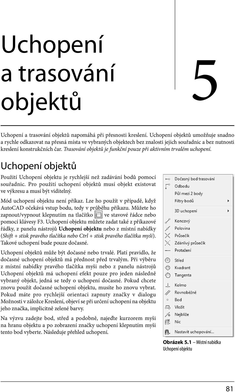 Trasování objektů je funkční pouze při aktivním trvalém uchopení. Uchopení objektů Použití Uchopení objektu je rychlejší než zadávání bodů pomocí souřadnic.