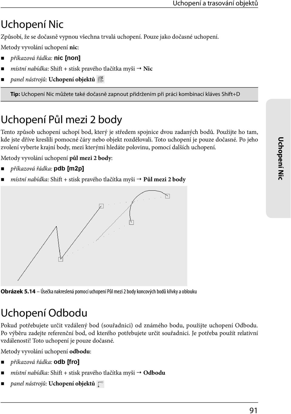 Shift+D Uchopení Půl mezi 2 body Tento způsob uchopení uchopí bod, který je středem spojnice dvou zadaných bodů. Použijte ho tam, kde jste dříve kreslili pomocné čáry nebo objekt rozdělovali.