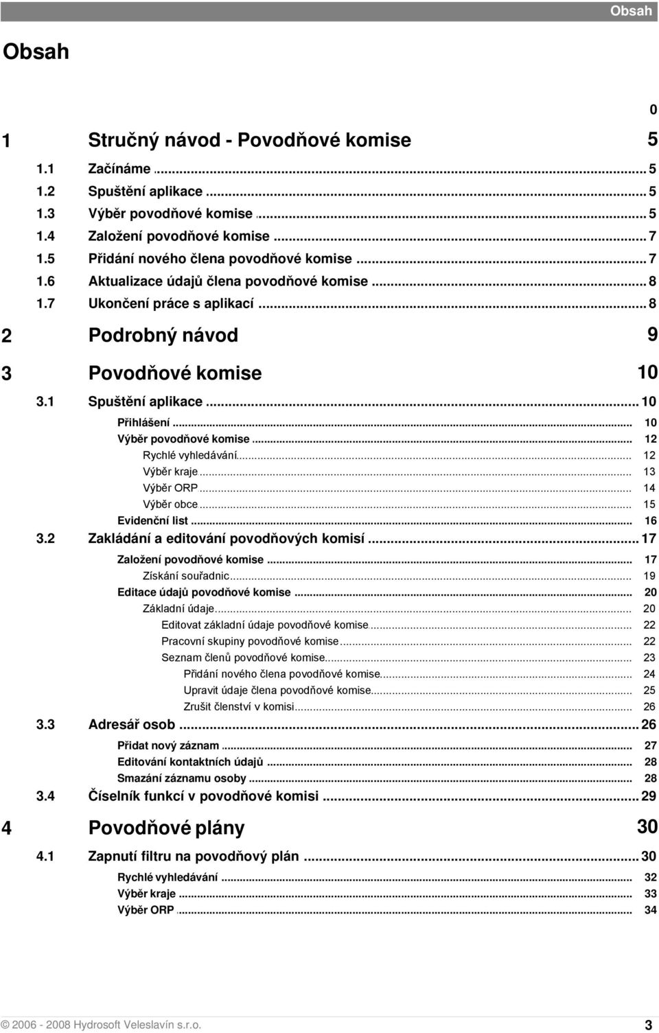 .. 10 Výběr povodňové... komise 12 Rychlé vyhledávání... 12 Výběr kraje... 13 Výběr ORP... 14 Výběr obce... 15 Evidenční... list 16 3.2 Zakládání... a editování povodňových komisí 17 Založení povodňové.