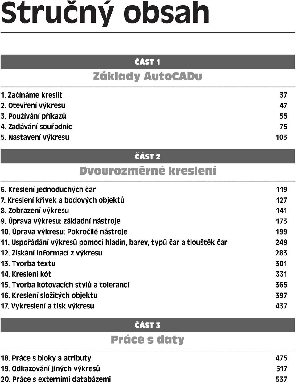 Uspořádání výkresů pomocí hladin, barev, typů čar a tlouštěk čar 249 12. Získání informací z výkresu 283 13. Tvorba textu 301 14. Kreslení kót 331 15.