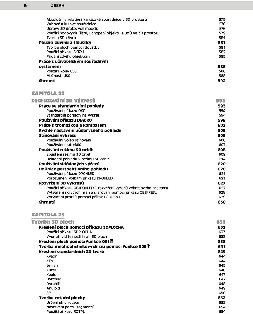 USS 586 Možnosti USS 588 Shrnutí 592 KAPITOLA 22 Zobrazování 3D výkresů 593 Práce se standardními pohledy 593 Používání příkazu OKO 594 Standardní pohledy na výkres 594 Používání příkazu DIAOKO 599