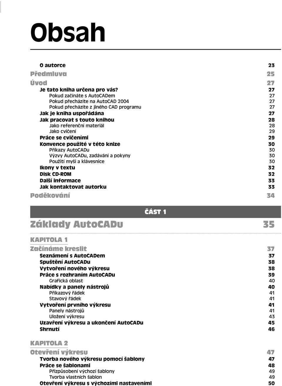 Jako cvičení 29 Práce se cvičeními 29 Konvence použité v této knize 30 Příkazy AutoCADu 30 Výzvy AutoCADu, zadávání a pokyny 30 Použití myši a klávesnice 30 Ikony v textu 32 Disk CD-ROM 32 Další