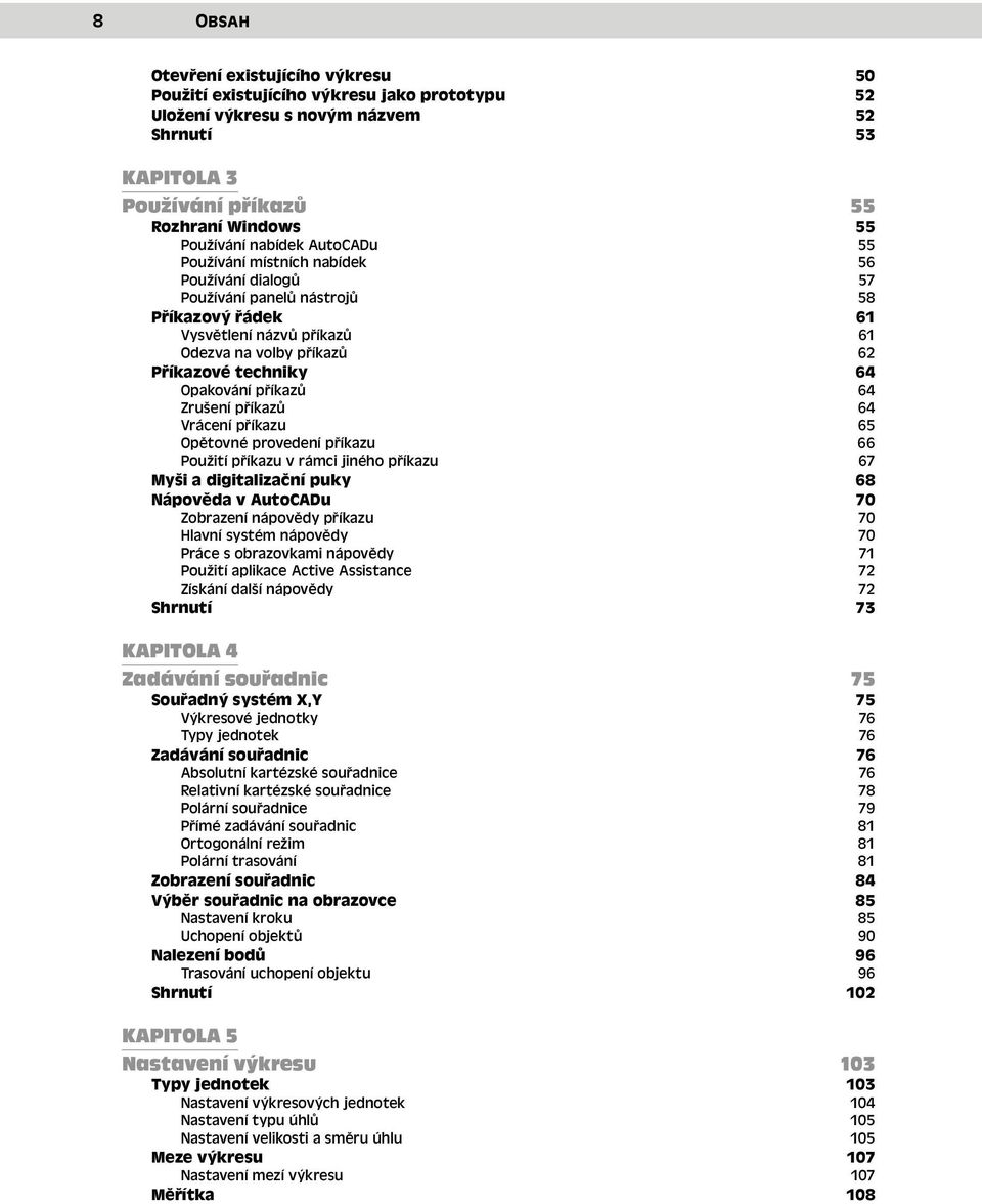 Opakování příkazů 64 Zrušení příkazů 64 Vrácení příkazu 65 Opětovné provedení příkazu 66 Použití příkazu v rámci jiného příkazu 67 Myši a digitalizační puky 68 Nápověda v AutoCADu 70 Zobrazení
