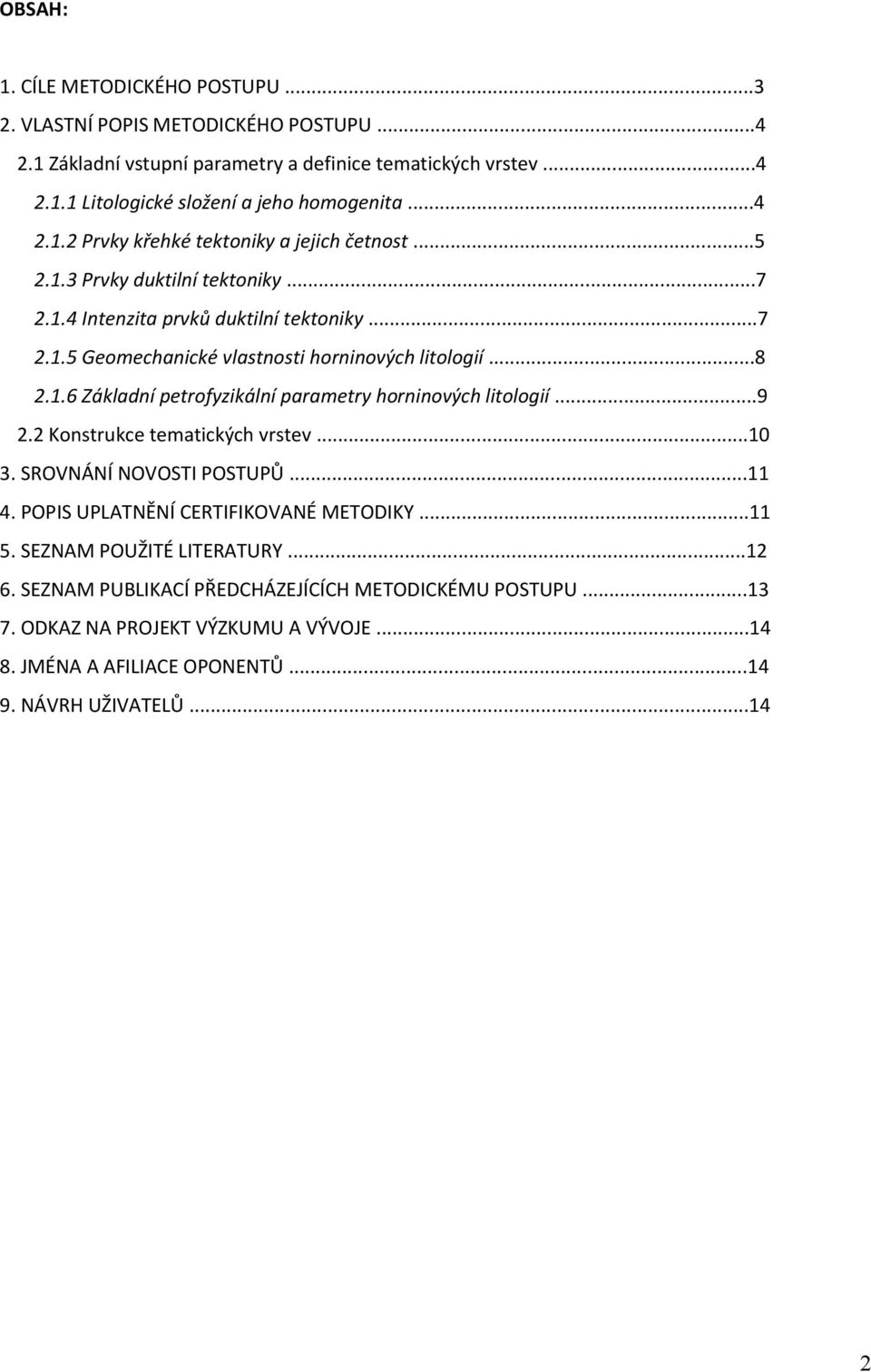 1.6 Základní petrofyzikální parametry horninových litologií...9 2.2 Konstrukce tematických vrstev...10 3. SROVNÁNÍ NOVOSTI POSTUPŮ...11 4. POPIS UPLATNĚNÍ CERTIFIKOVANÉ METODIKY...11 5.