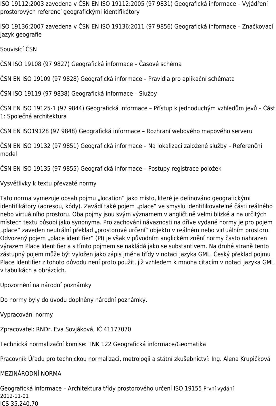 schémata ČSN ISO 19119 (97 9838) Geografická informace Služby ČSN EN ISO 19125-1 (97 9844) Geografická informace Přístup k jednoduchým vzhledům jevů Část 1: Společná architektura ČSN EN ISO19128 (97