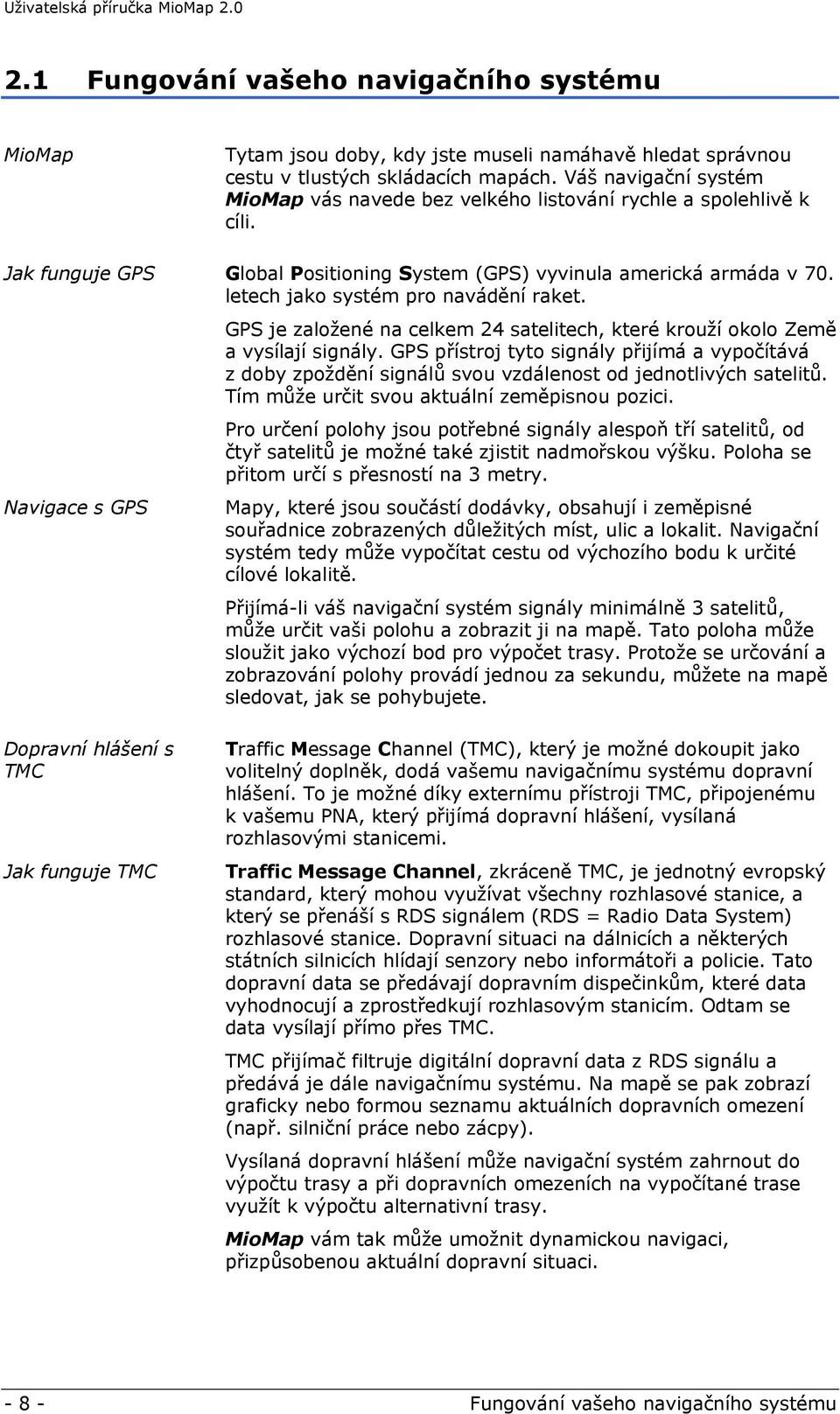 letech jako systém pro navádění raket. Navigace s GPS GPS je založené na celkem 24 satelitech, které krouží okolo Země a vysílají signály.