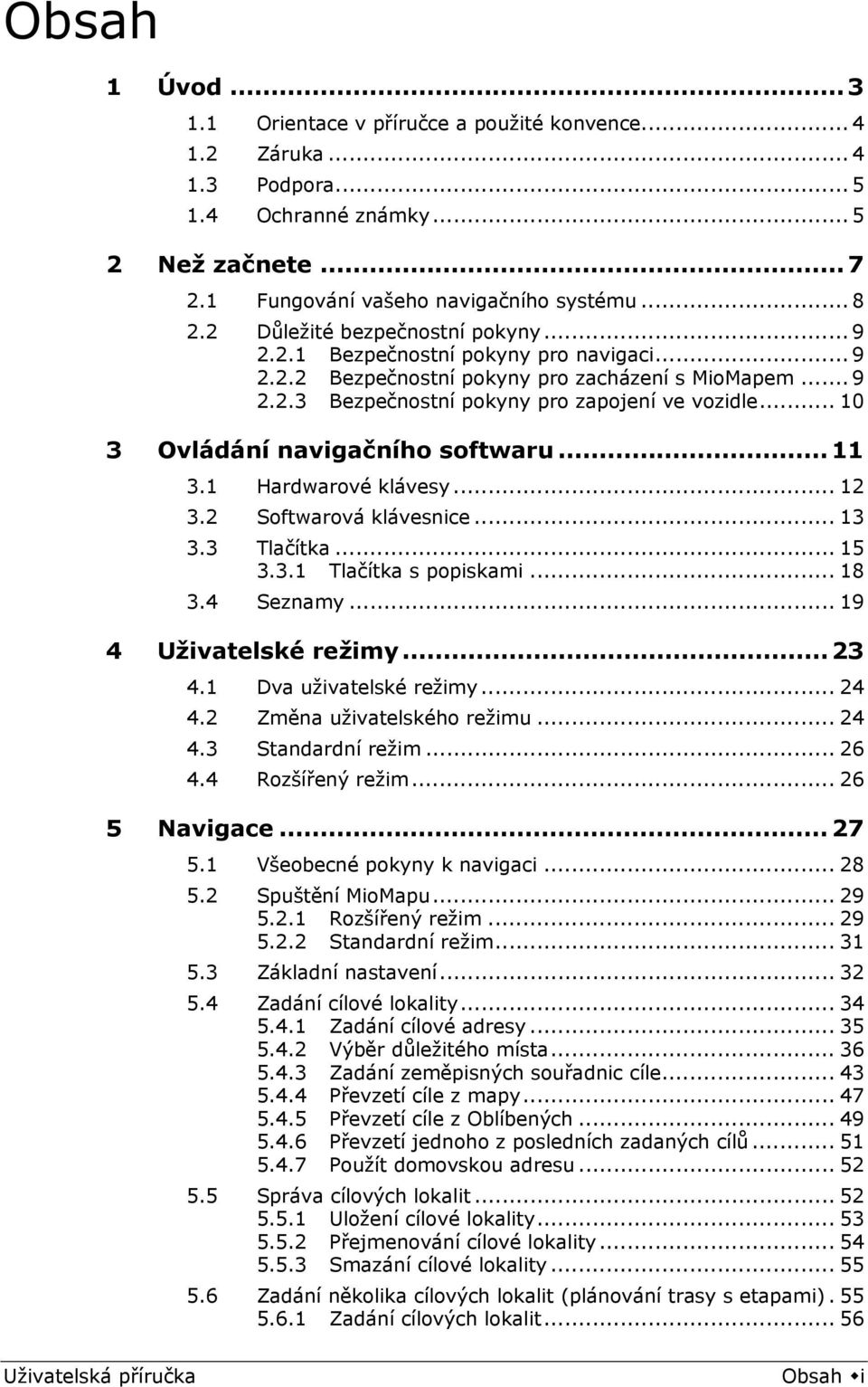 .. 10 3 Ovládání navigačního softwaru... 11 3.1 Hardwarové klávesy... 12 3.2 Softwarová klávesnice... 13 3.3 Tlačítka... 15 3.3.1 Tlačítka s popiskami... 18 3.4 Seznamy... 19 4 Uživatelské režimy.