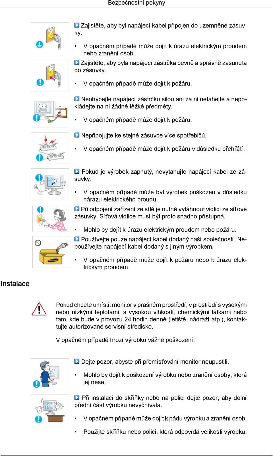 Neohýbejte napájecí zástrčku silou ani za ni netahejte a nepokládejte na ni žádné těžké předměty. V opačném případě může dojít k požáru. Nepřipojujte ke stejné zásuvce více spotřebičů.