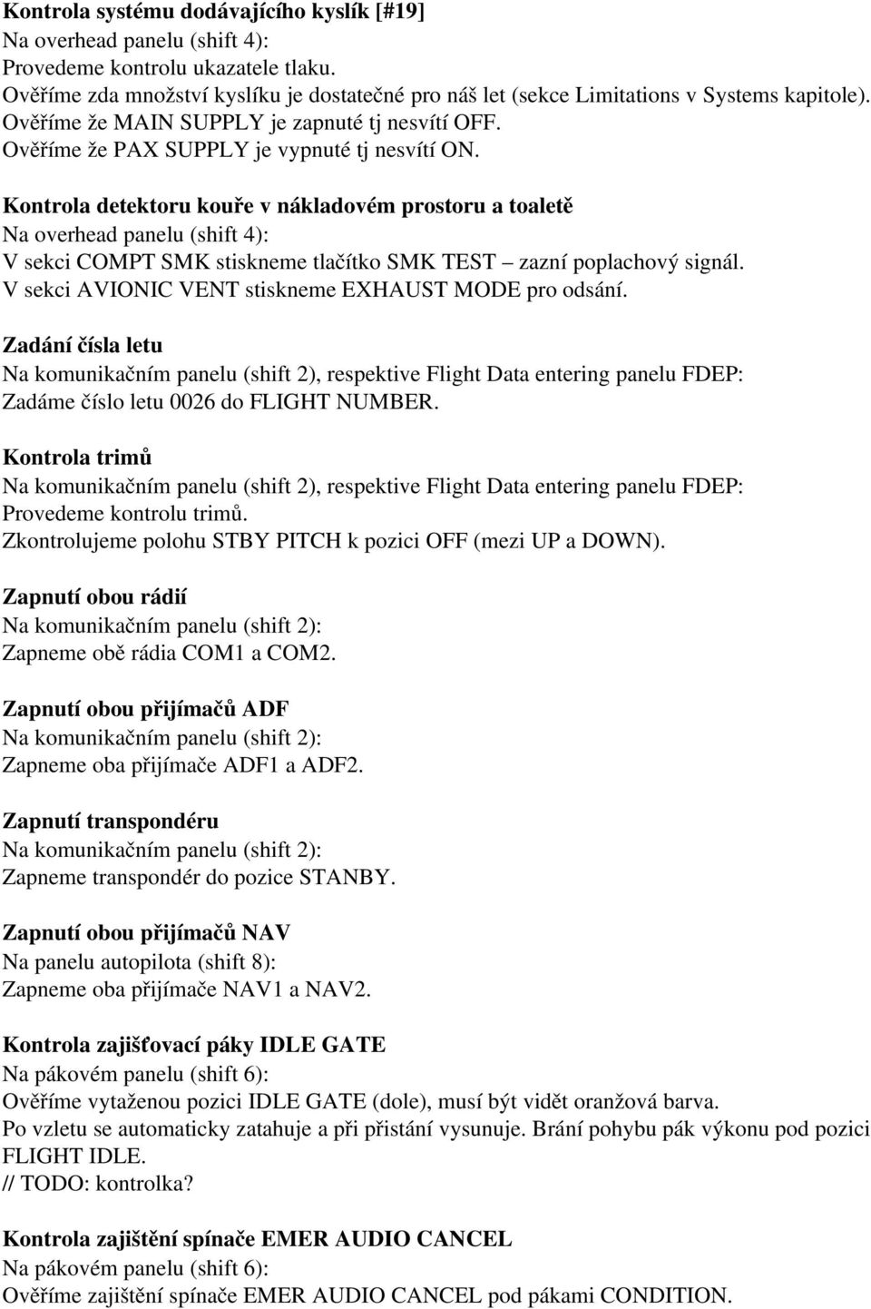 Kontrola detektoru kouře v nákladovém prostoru a toaletě V sekci COMPT SMK stiskneme tlačítko SMK TEST zazní poplachový signál. V sekci AVIONIC VENT stiskneme EXHAUST MODE pro odsání.