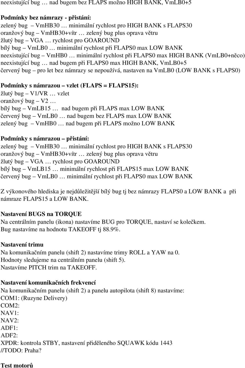 bug nad bugem při FLAPS0 max HIGH BANK, VmLB0+5 červený bug pro let bez námrazy se nepoužívá, nastaven na VmLB0 (LOW BANK s FLAPS0) Podmínky s námrazou vzlet (FLAPS = FLAPS15): žlutý bug V1/VR vzlet