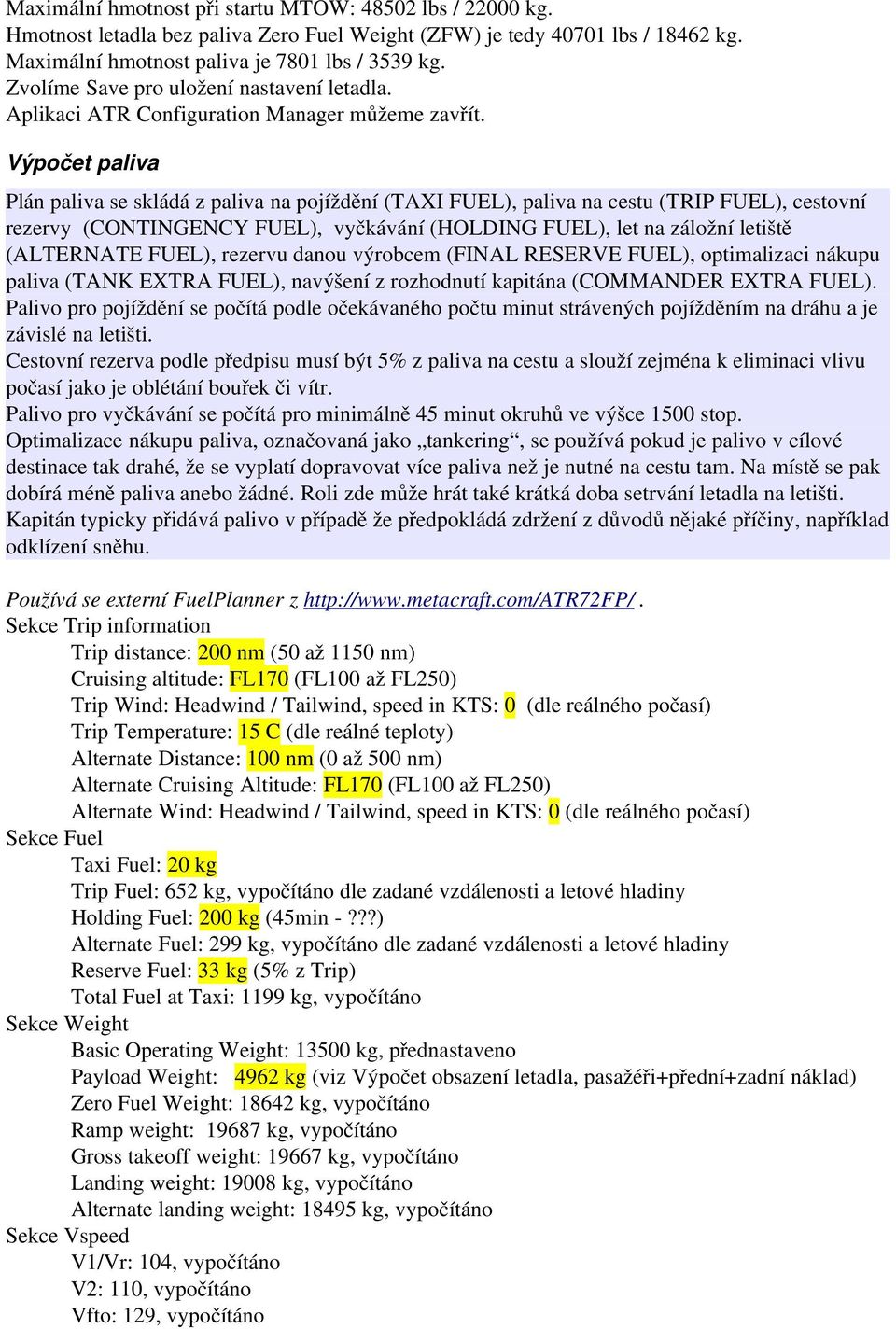 Výpočet paliva Plán paliva se skládá z paliva na pojíždění (TAXI FUEL), paliva na cestu (TRIP FUEL), cestovní rezervy (CONTINGENCY FUEL), vyčkávání (HOLDING FUEL), let na záložní letiště (ALTERNATE