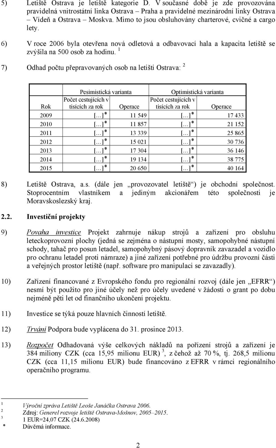 1 7) Odhad počtu přepravovaných osob na letišti Ostrava: 2 Rok Pesimistická varianta Počet cestujících v tisících za rok Operace Optimistická varianta Počet cestujících v tisících za rok Operace 2009