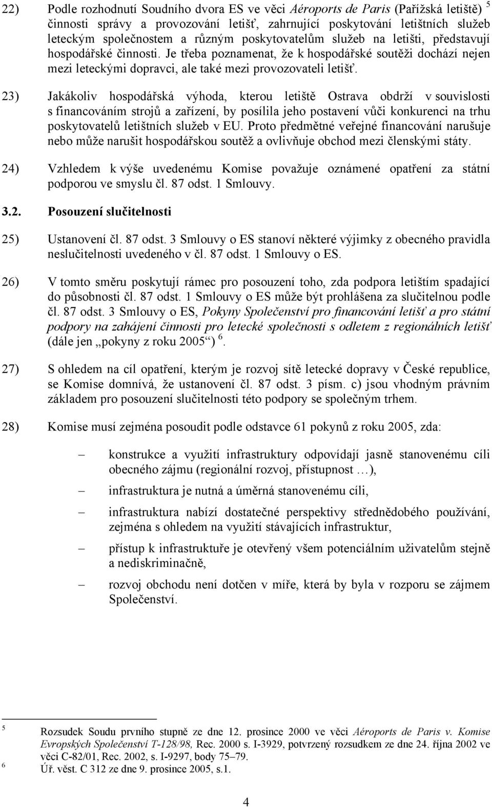 23) Jakákoliv hospodářská výhoda, kterou letiště Ostrava obdrží v souvislosti s financováním strojů a zařízení, by posílila jeho postavení vůči konkurenci na trhu poskytovatelů letištních služeb v EU.