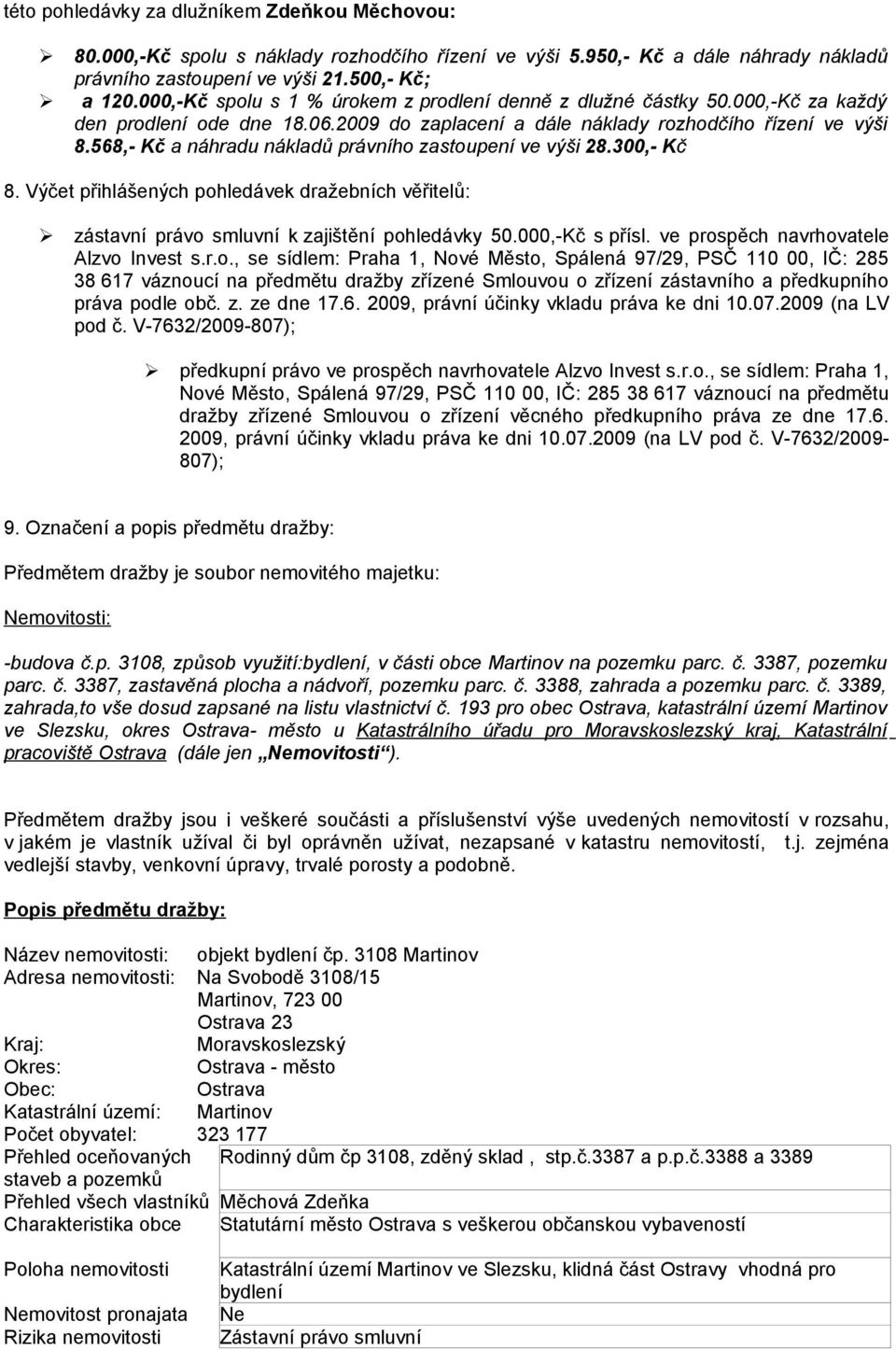 568,- Kč a náhradu nákladů právního zastoupení ve výši 28.300,- Kč 8. Výčet přihlášených pohledávek dražebních věřitelů: zástavní právo smluvní k zajištění pohledávky 50.000,-Kč s přísl.