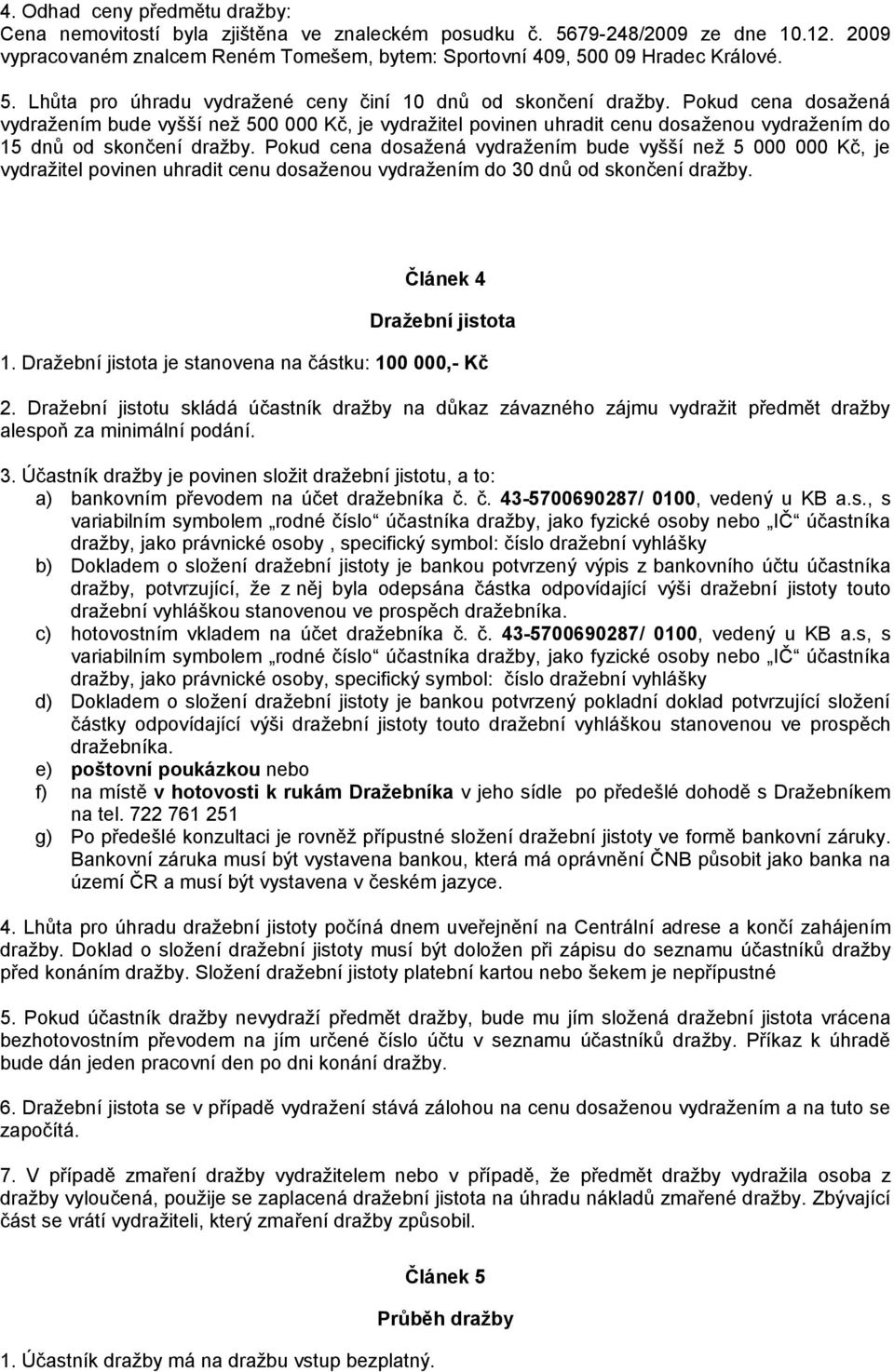 Pokud cena dosažená vydražením bude vyšší než 500 000 Kč, je vydražitel povinen uhradit cenu dosaženou vydražením do 15 dnů od skončení dražby.