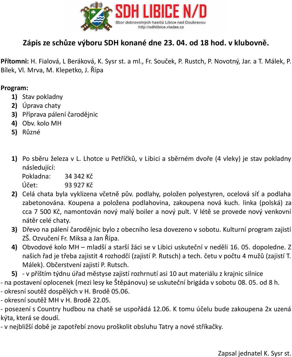 Lhotce u Petříčků, v Libici a sběrném dvoře (4 vleky) je stav pokladny následující: Pokladna: 34 342 Kč Účet: 93 927 Kč 2) Celá chata byla vyklizena včetně pův.