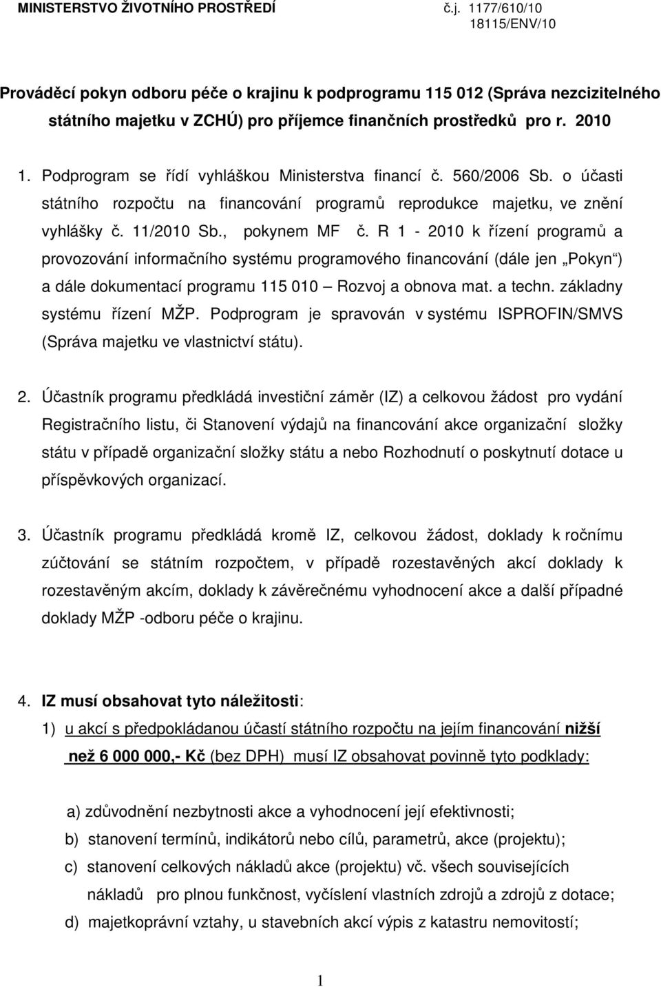 Podprogram se řídí vyhláškou Ministerstva financí č. 560/2006 Sb. o účasti státního rozpočtu na financování programů reprodukce majetku, ve znění vyhlášky č. 11/2010 Sb., pokynem MF č.