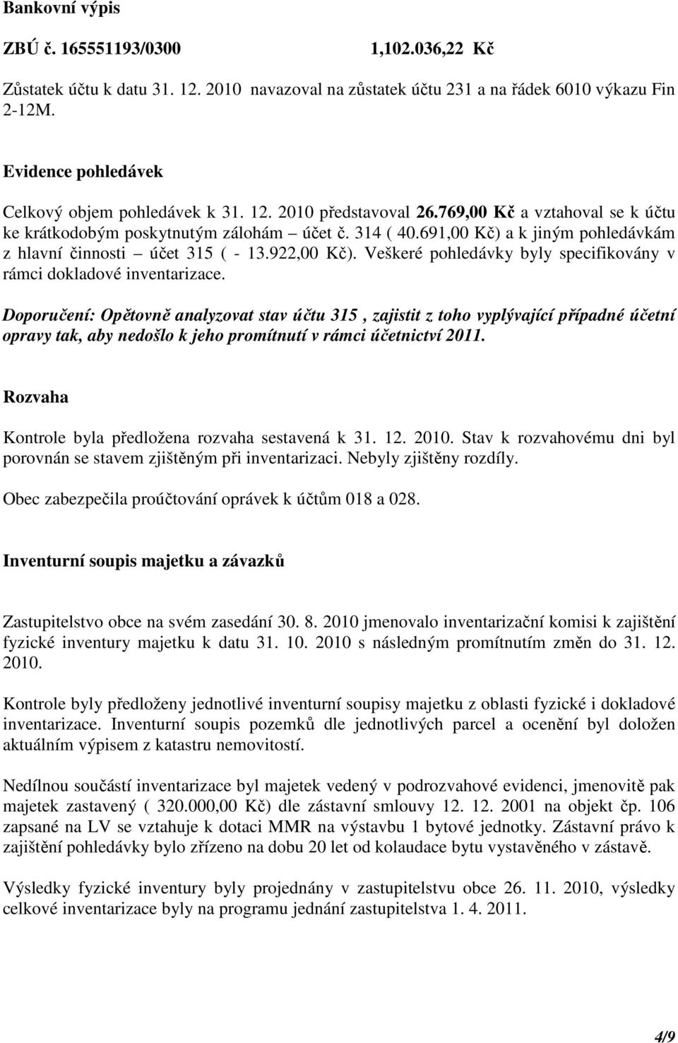 691,00 Kč) a k jiným pohledávkám z hlavní činnosti účet 315 ( - 13.922,00 Kč). Veškeré pohledávky byly specifikovány v rámci dokladové inventarizace.