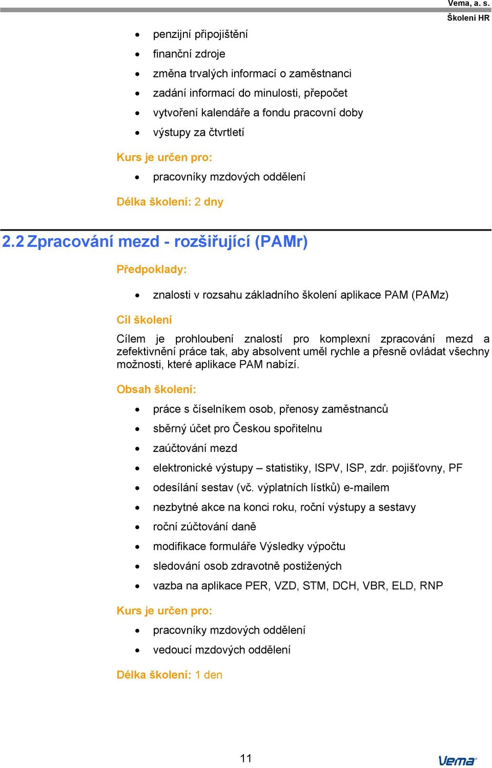 2 Zpracování mezd - rozšiřující (PAMr) Předpoklady: znalosti v rozsahu základního školení aplikace PAM (PAMz) Cílem je prohloubení znalostí pro komplexní zpracování mezd a zefektivnění práce tak, aby