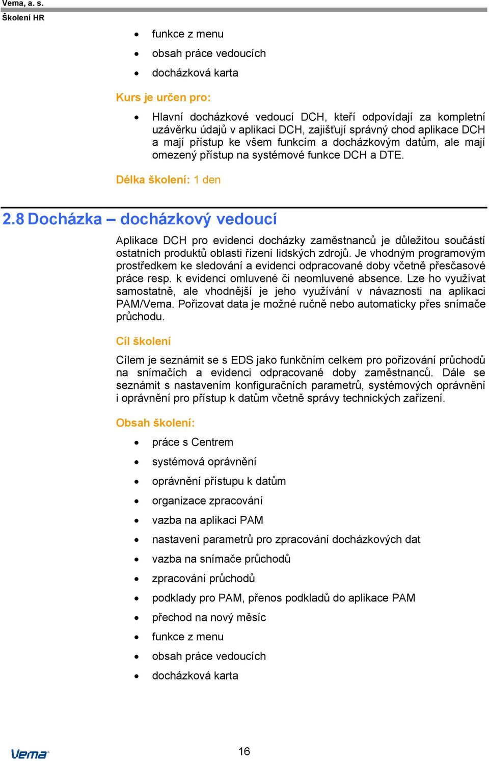 8 Docházka docházkový vedoucí Aplikace DCH pro evidenci docházky zaměstnanců je důležitou součástí ostatních produktů oblasti řízení lidských zdrojů.