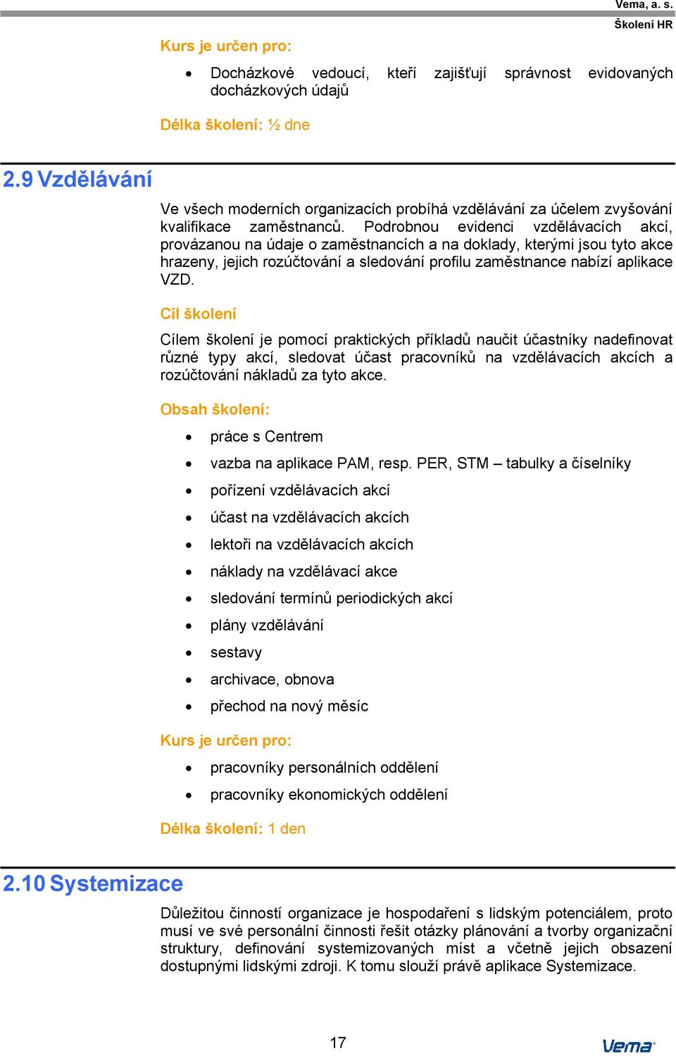 Podrobnou evidenci vzdělávacích akcí, provázanou na údaje o zaměstnancích a na doklady, kterými jsou tyto akce hrazeny, jejich rozúčtování a sledování profilu zaměstnance nabízí aplikace VZD.