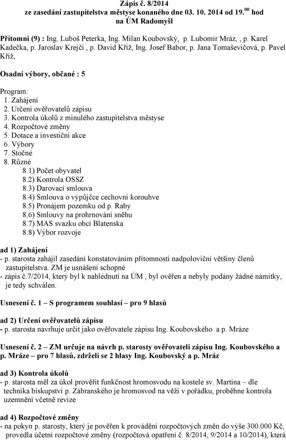 Kontrola úkolů z minulého zastupitelstva městyse 4. Rozpočtové změny 5. Dotace a investiční akce 6. Výbory 7. Stočné 8. Různé 8.1) Počet obyvatel 8.2) Kontrola OSSZ 8.3) Darovací smlouva 8.