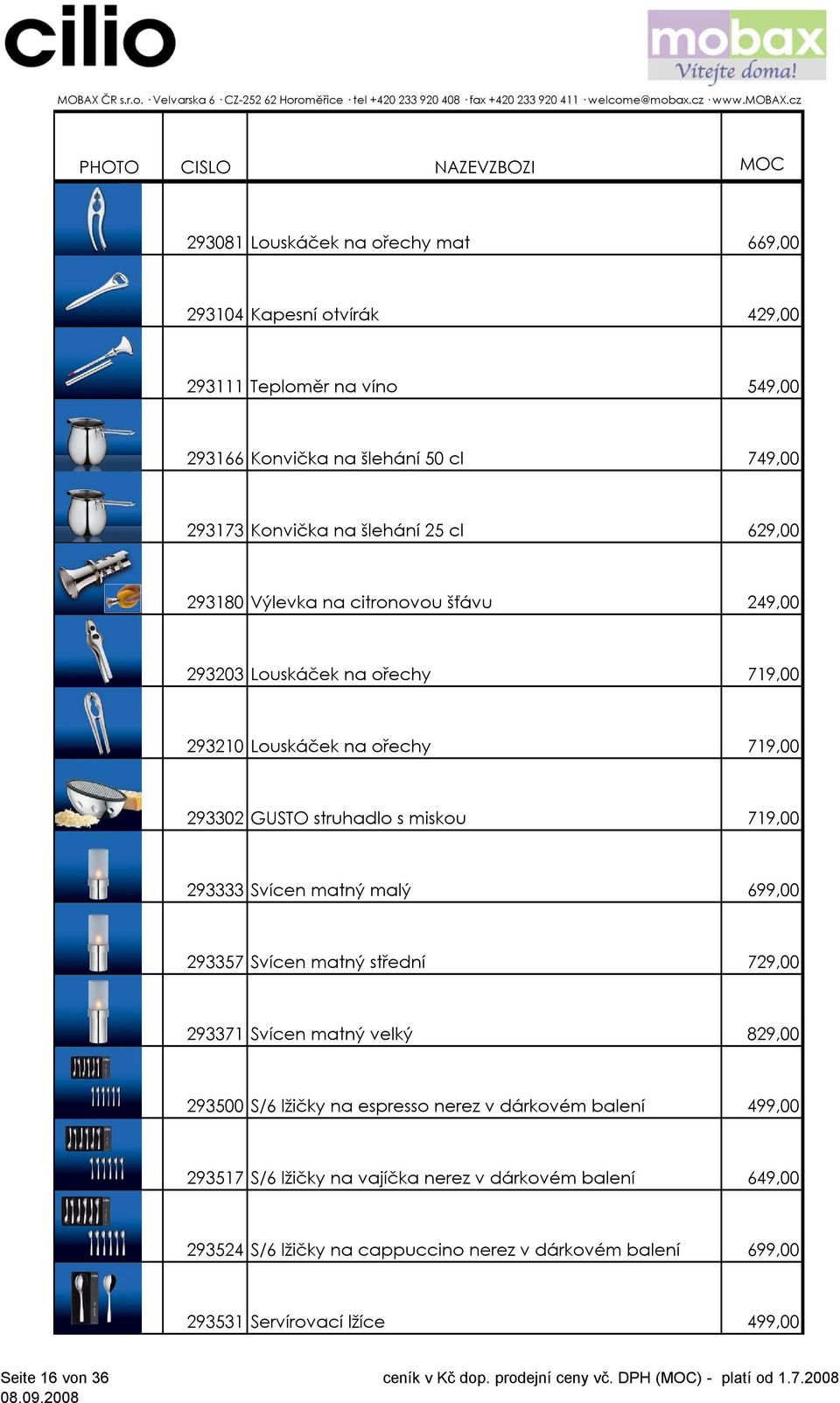 719,00 293333 Svícen matný malý 699,00 293357 Svícen matný střední 729,00 293371 Svícen matný velký 829,00 293500 S/6 lžičky na espresso nerez v dárkovém balení