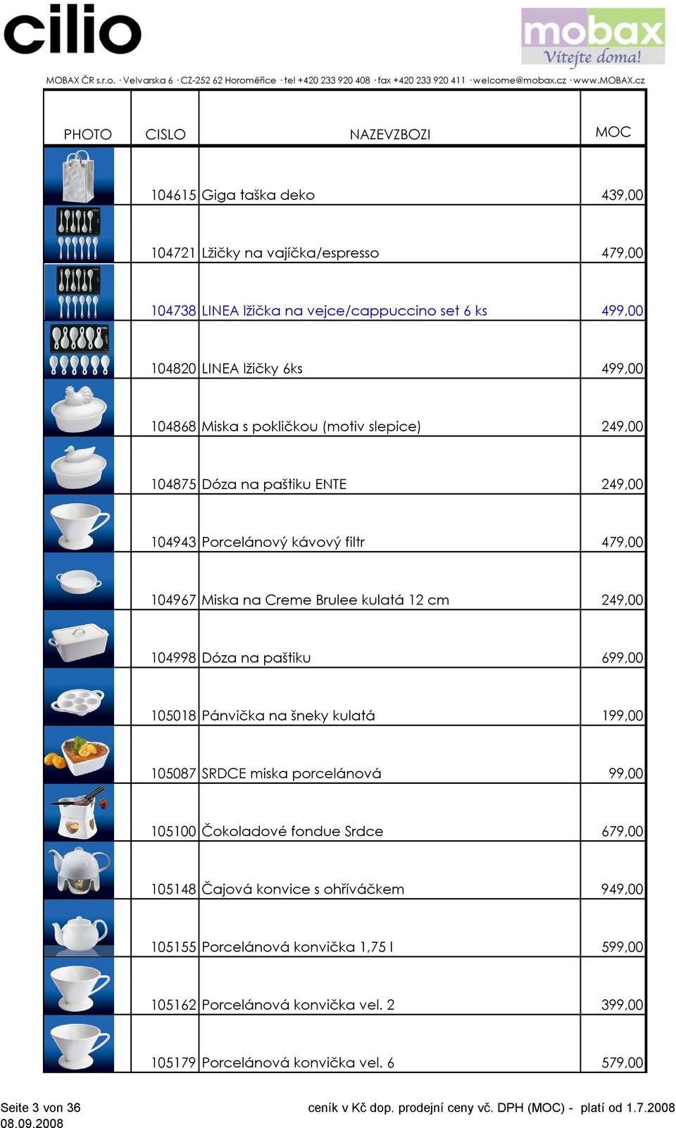 249,00 104998 Dóza na paštiku 699,00 105018 Pánvička na šneky kulatá 199,00 105087 SRDCE miska porcelánová 99,00 105100 Čokoladové fondue Srdce 679,00 105148