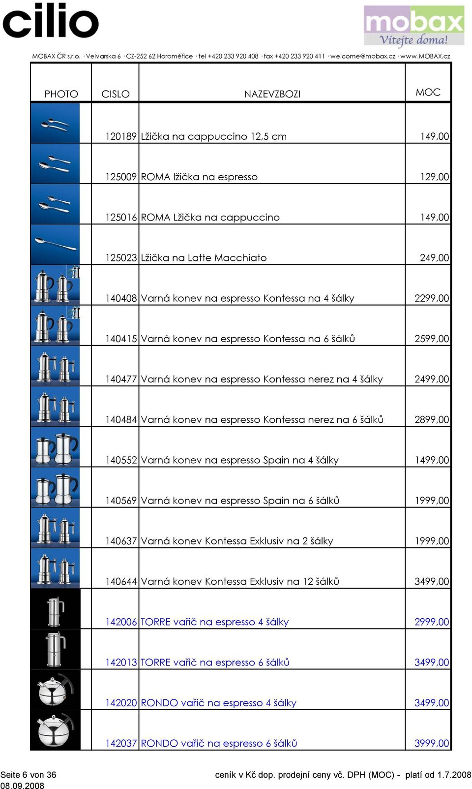 na 6 šálků 2899,00 140552 Varná konev na espresso Spain na 4 šálky 1499,00 140569 Varná konev na espresso Spain na 6 šálků 1999,00 140637 Varná konev Kontessa Exklusiv na 2 šálky 1999,00 140644 Varná