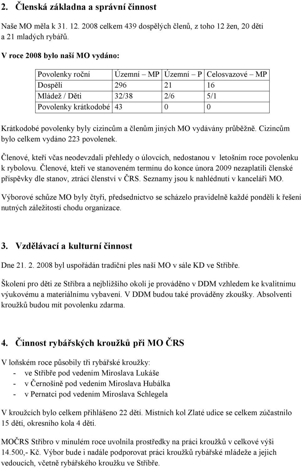 členům jiných MO vydávány průběžně. Cizincům bylo celkem vydáno 223 povolenek. Členové, kteří včas neodevzdali přehledy o úlovcích, nedostanou v letošním roce povolenku k rybolovu.