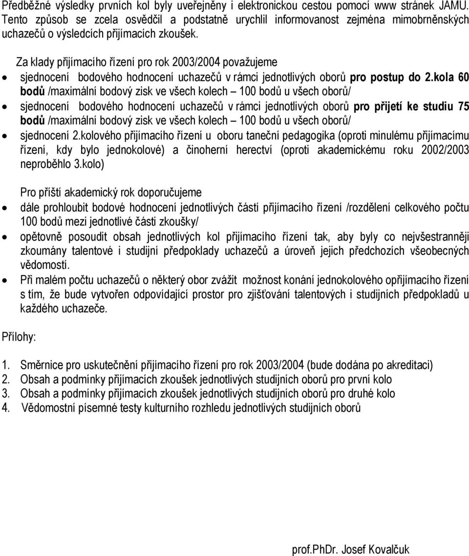 Za klady přijímacího řízení pro rok 2003/2004 považujeme sjednocení bodového hodnocení uchazečů v rámci jednotlivých oborů pro postup do 2.