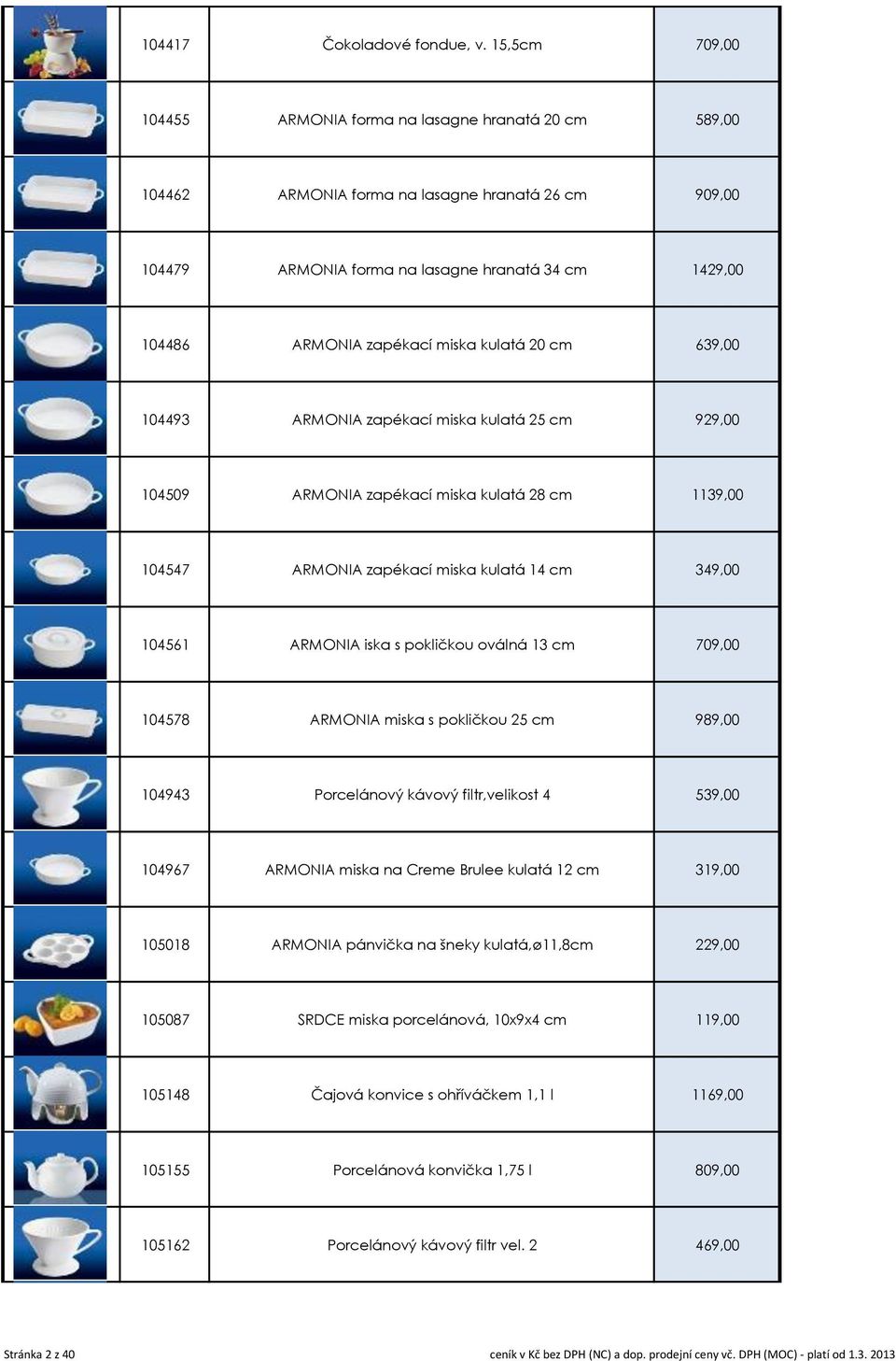 miska kulatá 20 cm 639,00 104493 ARMONIA zapékací miska kulatá 25 cm 929,00 104509 ARMONIA zapékací miska kulatá 28 cm 1139,00 104547 ARMONIA zapékací miska kulatá 14 cm 349,00 104561 ARMONIA iska s