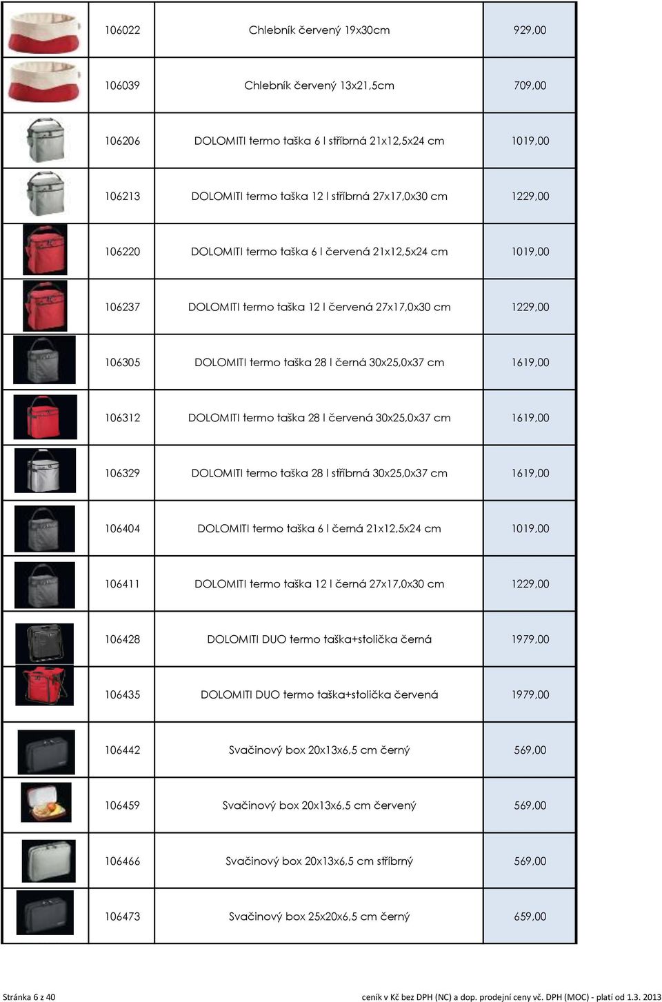 106312 DOLOMITI termo taška 28 l červená 30x25,0x37 cm 1619,00 106329 DOLOMITI termo taška 28 l stříbrná 30x25,0x37 cm 1619,00 106404 DOLOMITI termo taška 6 l černá 21x12,5x24 cm 1019,00 106411