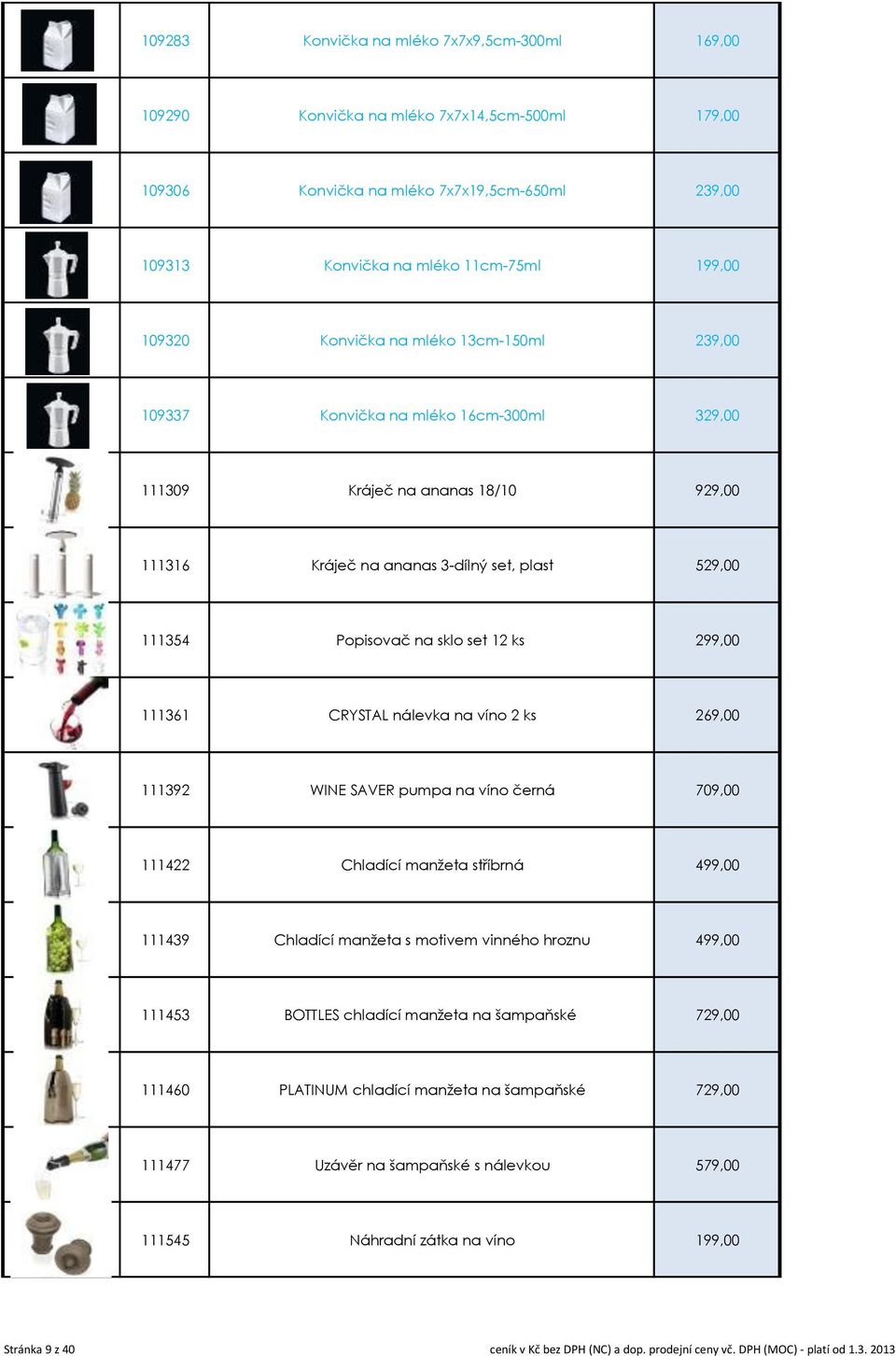 ks 299,00 111361 CRYSTAL nálevka na víno 2 ks 269,00 111392 WINE SAVER pumpa na víno černá 709,00 111422 Chladící manžeta stříbrná 499,00 111439 Chladící manžeta s motivem vinného hroznu 499,00