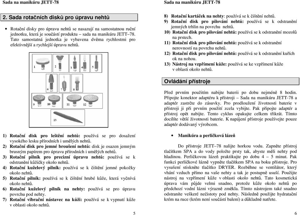 9) Rotační disk pro pilování nehtů: používá se k odstranění jemných trhlin na povrchu nehtů. 10) Rotační disk pro pilování nehtů: používá se k odstranění mozolů na prstech.