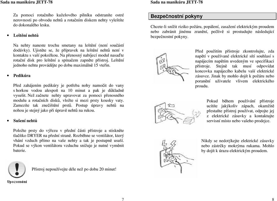 Na přenosný nabíjecí modul nasaďte rotační disk pro leštění a spínačem zapněte přístroj. Leštění jednoho nehtu provádějte po dobu maximálně 15 vteřin.