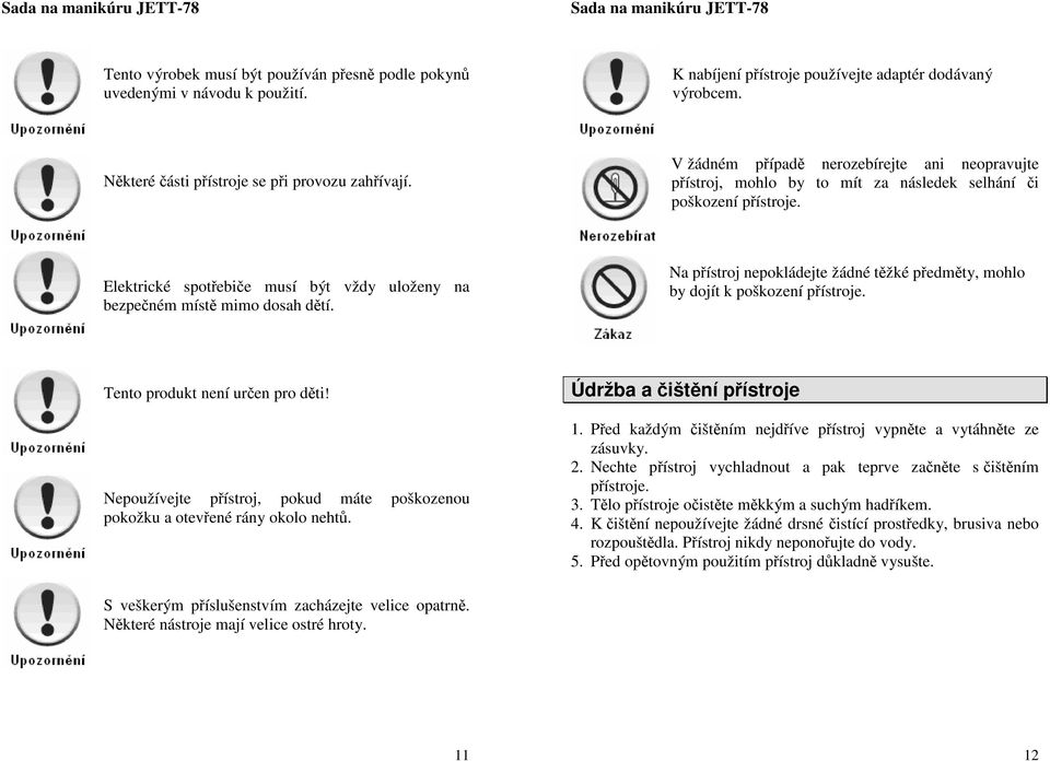 Na přístroj nepokládejte žádné těžké předměty, mohlo by dojít k poškození přístroje. Tento produkt není určen pro děti!