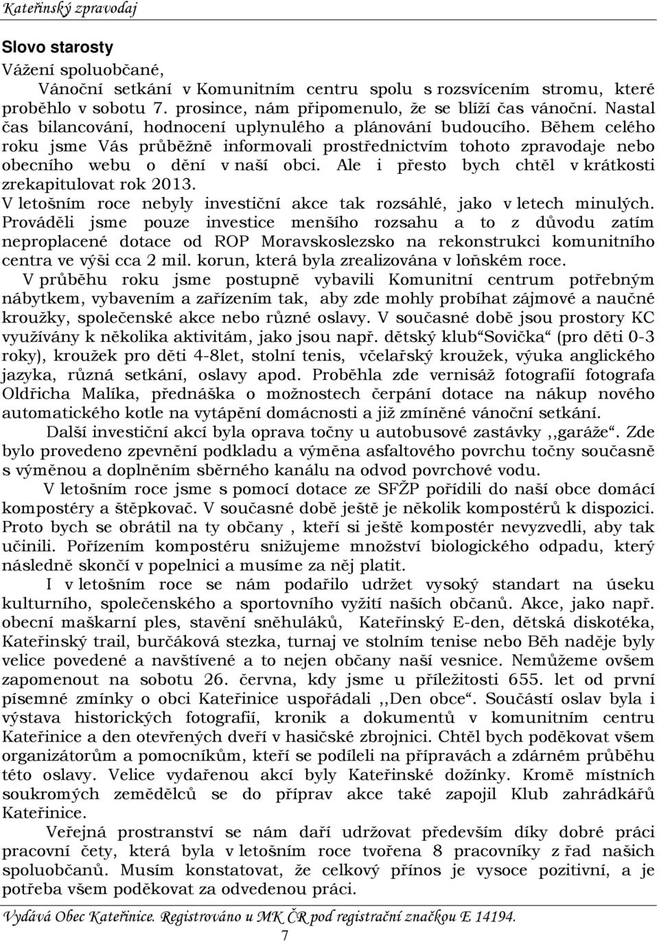 Ale i přesto bych chtěl v krátkosti zrekapitulovat rok 2013. V letošním roce nebyly investiční akce tak rozsáhlé, jako v letech minulých.