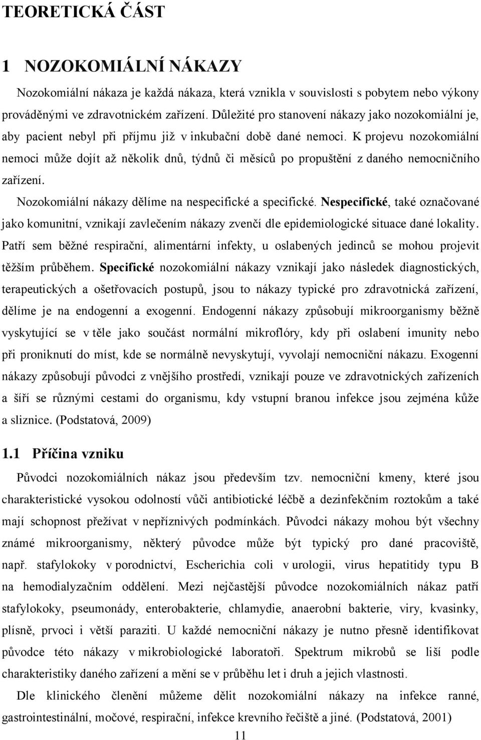 K projevu nozokomiální nemoci může dojít až několik dnů, týdnů či měsíců po propuštění z daného nemocničního zařízení. Nozokomiální nákazy dělíme na nespecifické a specifické.