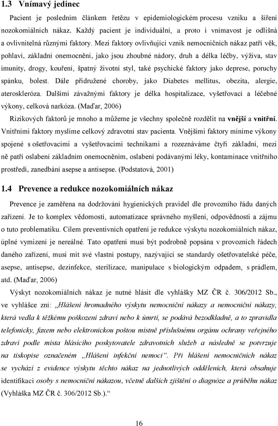 Mezi faktory ovlivňující vznik nemocničních nákaz patří věk, pohlaví, základní onemocnění, jako jsou zhoubné nádory, druh a délka léčby, výživa, stav imunity, drogy, kouření, špatný životní styl,