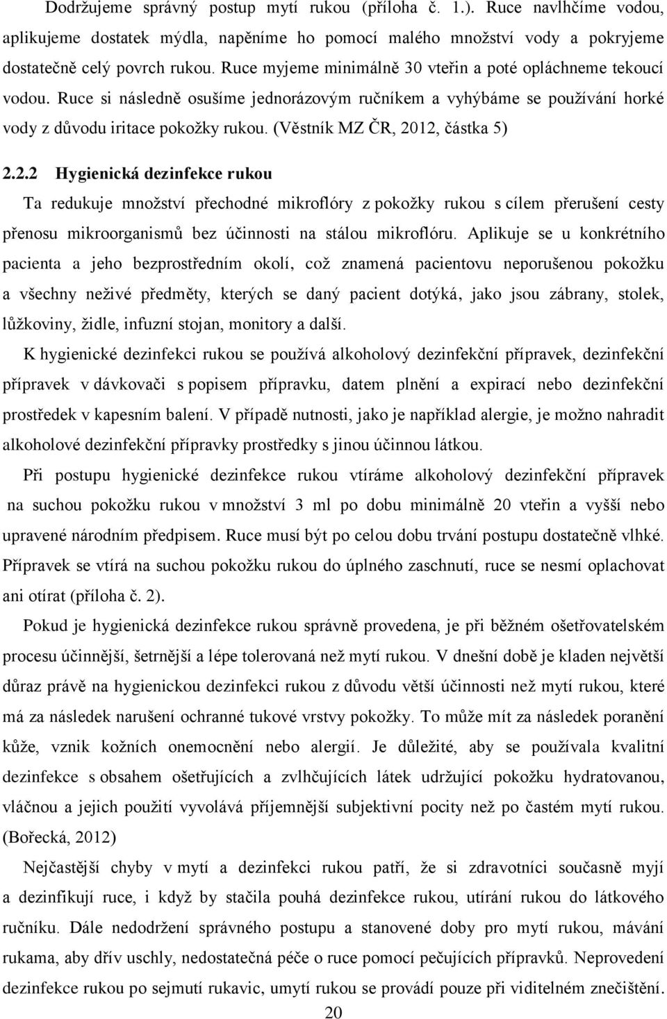 (Věstník MZ ČR, 2012, částka 5) 2.2.2 Hygienická dezinfekce rukou Ta redukuje množství přechodné mikroflóry z pokožky rukou s cílem přerušení cesty přenosu mikroorganismů bez účinnosti na stálou mikroflóru.