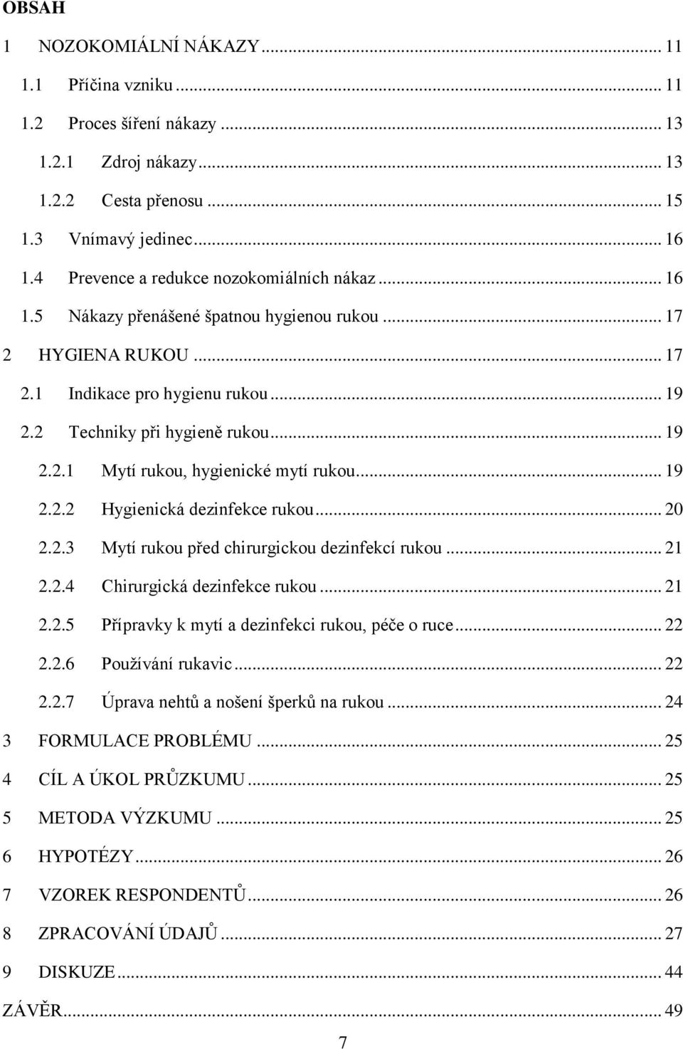 .. 19 2.2.2 Hygienická dezinfekce rukou... 20 2.2.3 Mytí rukou před chirurgickou dezinfekcí rukou... 21 2.2.4 Chirurgická dezinfekce rukou... 21 2.2.5 Přípravky k mytí a dezinfekci rukou, péče o ruce.