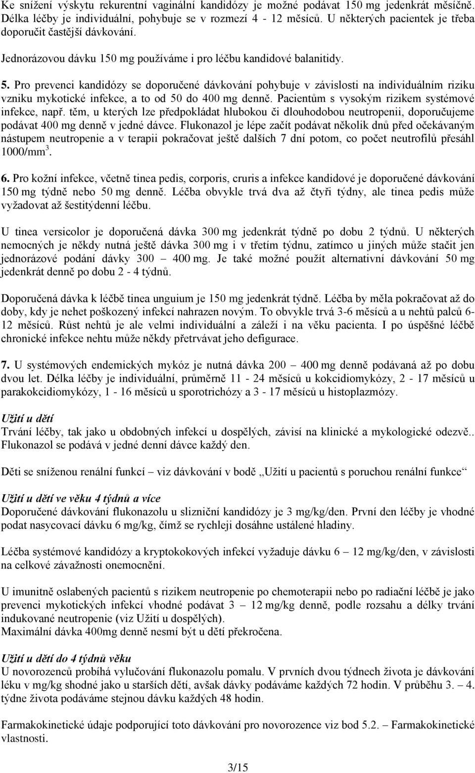 Pro prevenci kandidózy se doporučené dávkování pohybuje v závislosti na individuálním riziku vzniku mykotické infekce, a to od 50 do 400 mg denně. Pacientům s vysokým rizikem systémové infekce, např.