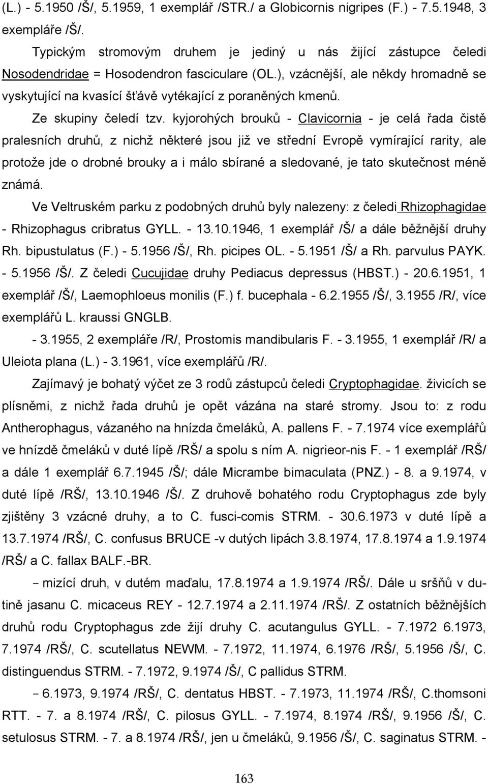 ), vzácnější, ale někdy hromadně se vyskytující na kvasící šťávě vytékající z poraněných kmenů. Ze skupiny čeledí tzv.