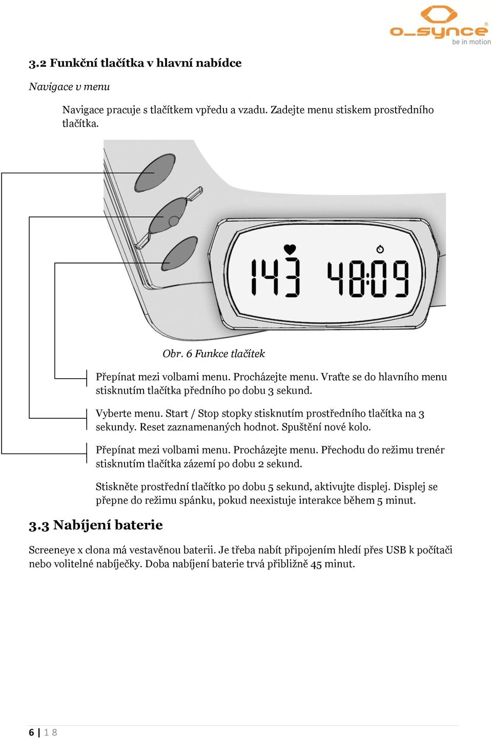 Spuštění nové kolo. Přepínat mezi volbami menu. Procházejte menu. Přechodu do režimu trenér stisknutím tlačítka zázemí po dobu 2 sekund.