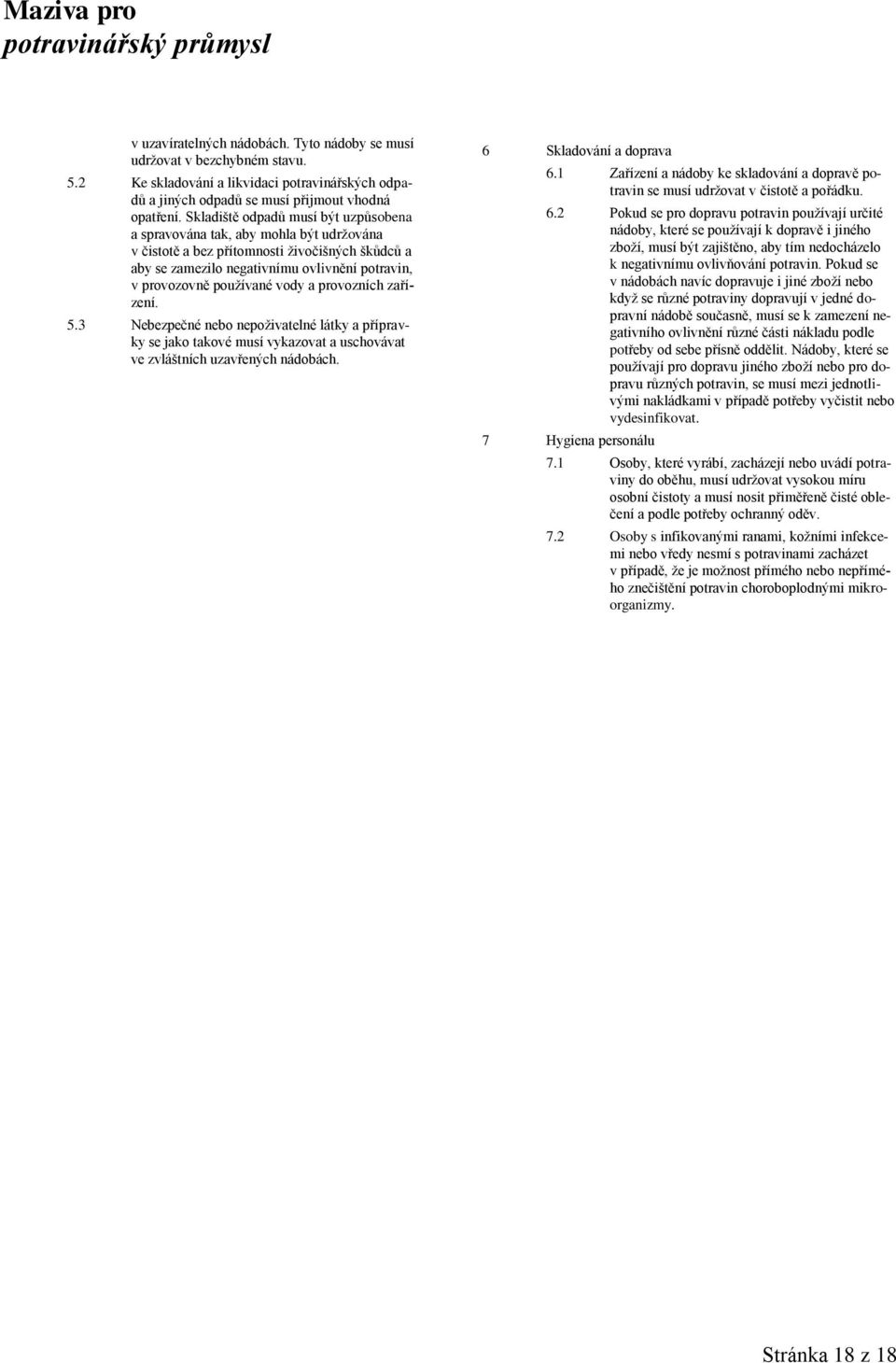 vody a provozních zařízení. 5.3 Nebezpečné nebo nepoţivatelné látky a přípravky se jako takové musí vykazovat a uschovávat ve zvláštních uzavřených nádobách. 6 Skladování a doprava 6.