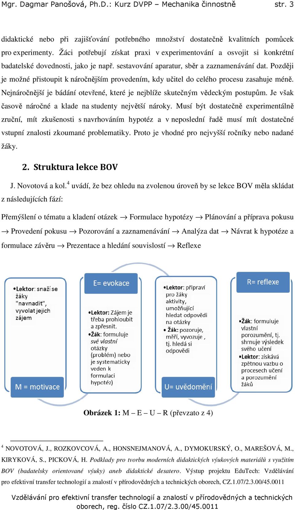 Později je možné přistoupit k náročnějším provedením, kdy učitel do celého procesu zasahuje méně. Nejnáročnější je bádání otevřené, které je nejblíže skutečným vědeckým postupům.